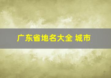 广东省地名大全 城市